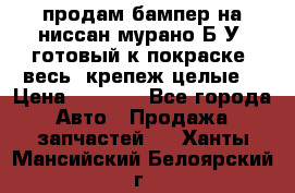 продам бампер на ниссан мурано Б/У (готовый к покраске, весь  крепеж целые) › Цена ­ 7 000 - Все города Авто » Продажа запчастей   . Ханты-Мансийский,Белоярский г.